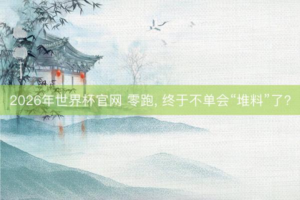 2026年世界杯官网 零跑, 终于不单会“堆料”了?